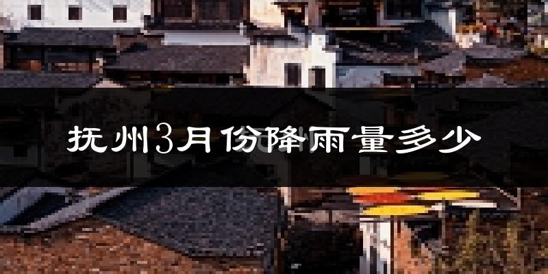 抚州3月份降雨量多少?抚州三月下雨多吗?