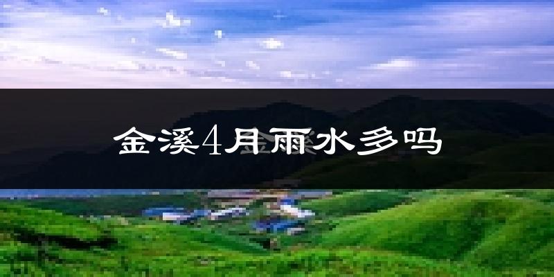 金溪4月雨水多吗?