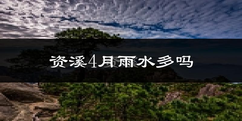 资溪4月雨水多吗?