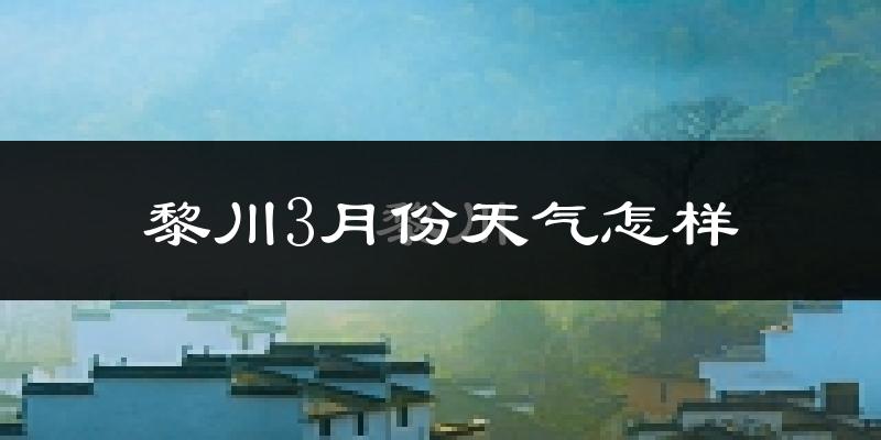 黎川县3月份天气如何?冷吗?