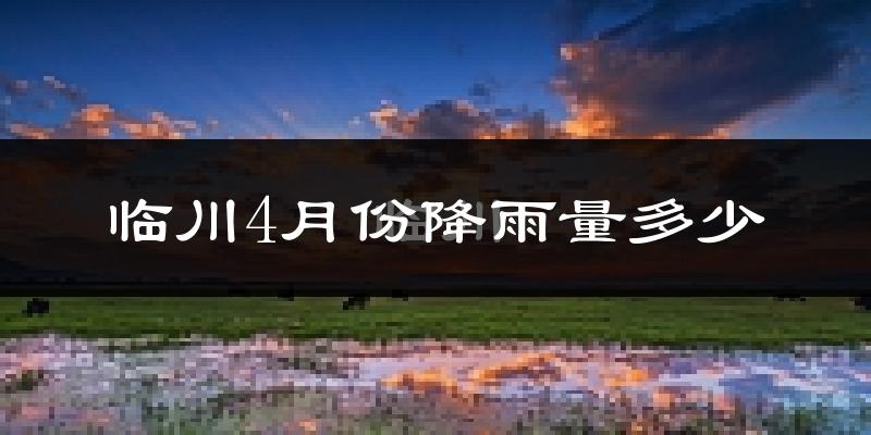 临川4月份降雨量多少?临川四月下雨多吗?