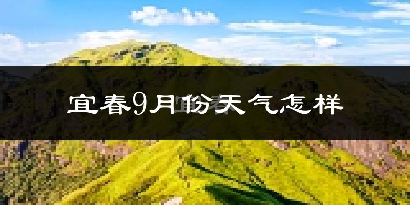 宜春9月份天气怎样?宜春九月热不热?
