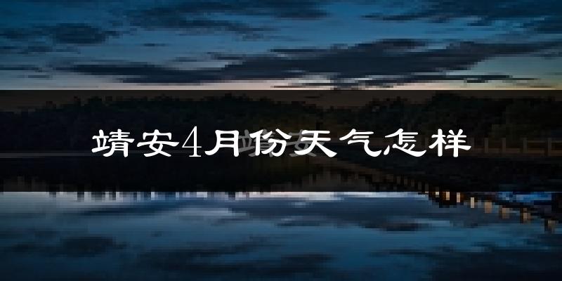 靖安县4月份天气如何?冷热情况怎么样?
