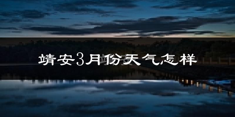 靖安县3月份天气如何?冷热情况怎么样?