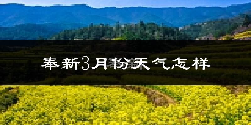 奉新县3月份天气如何?冷热变化大吗?
