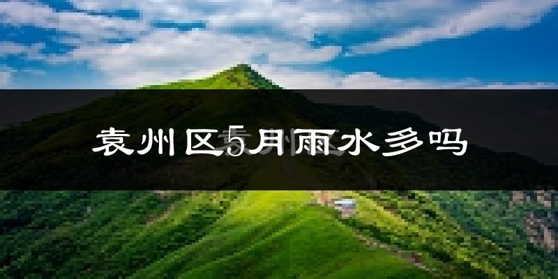 袁州区5月雨水多吗?