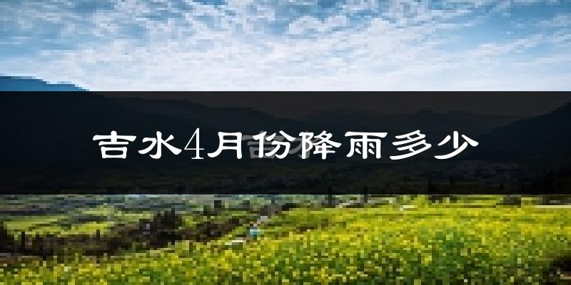 吉水4月份降雨多少?