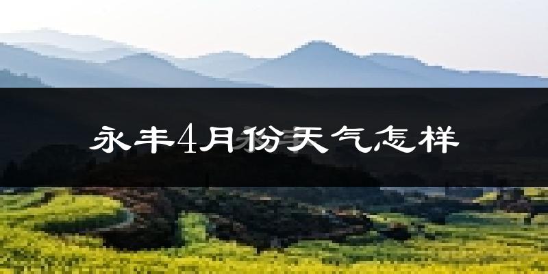 永丰县4月份天气如何?冷热情况怎么样?
