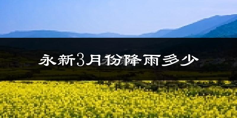 永新3月份降雨多少?