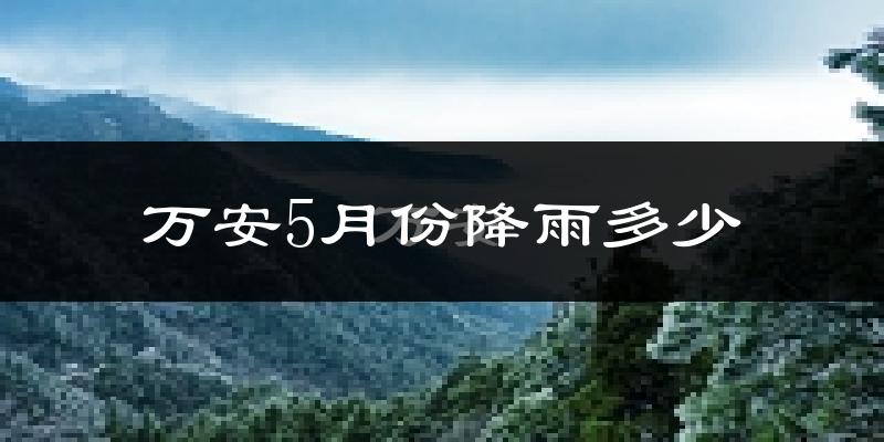 万安5月份降雨多少?