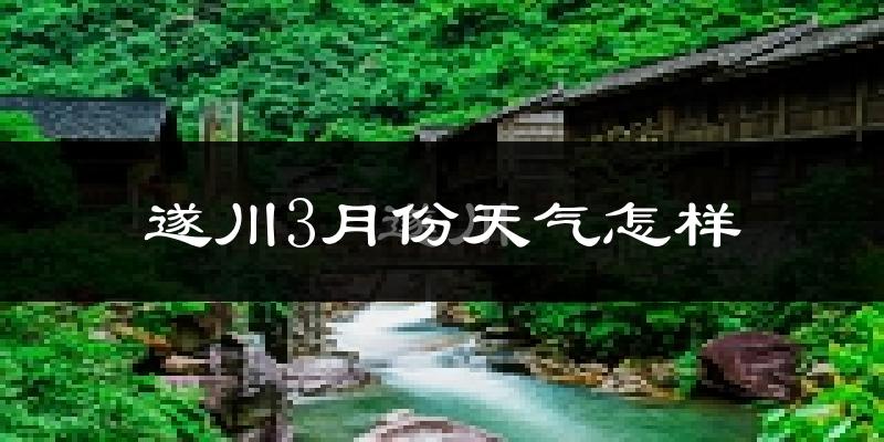 遂川县3月份天气如何?冷热变化大吗?
