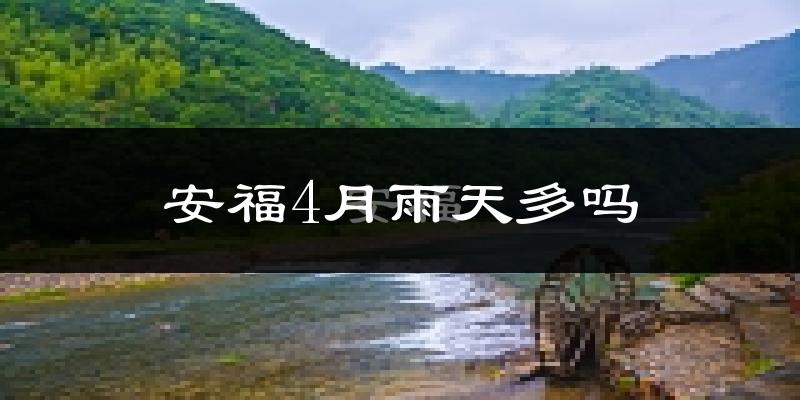 安福4月雨天多吗?