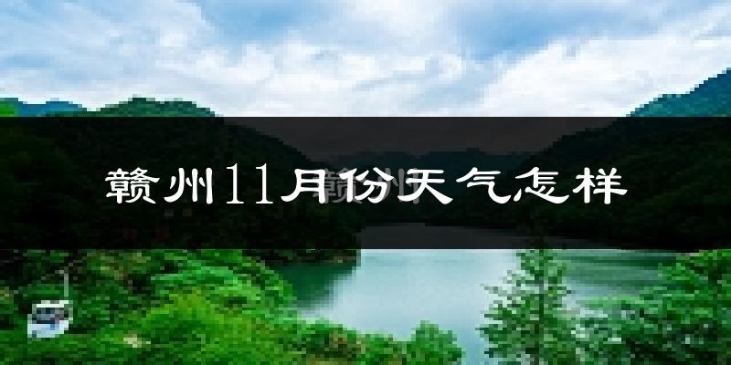 赣州11月份天气怎样?赣州十一月冷不冷?
