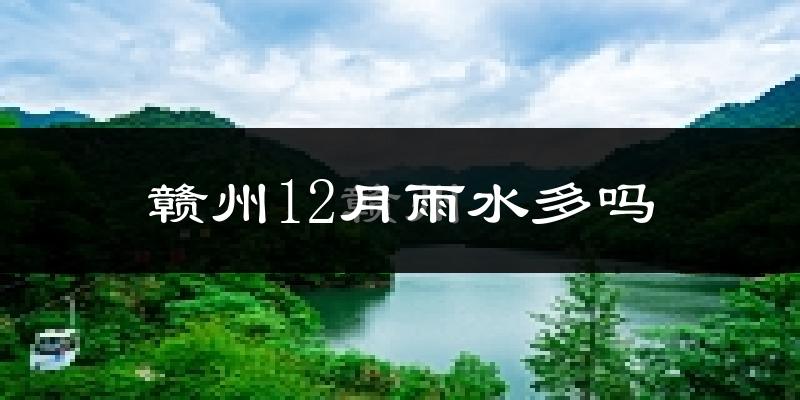 赣州12月雨水多吗?