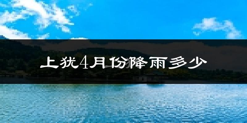 上犹4月份降雨多少?