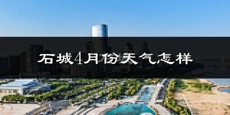 石城县4月份天气如何?冷热情况怎么样?