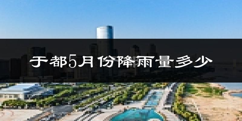 于都5月份降雨量多少?于都五月下雨多吗?