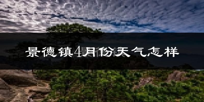 景德镇市4月份天气如何?冷热情况怎么样?