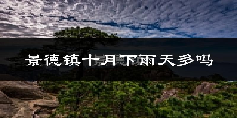 景德镇十月下雨天多吗?景德镇10月份降雨量多少?