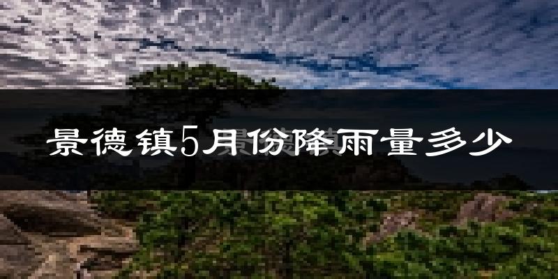景德镇5月份降雨量多少?景德镇五月下雨多吗?