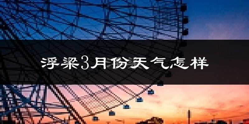 浮梁县3月份天气如何?冷热情况怎么样?