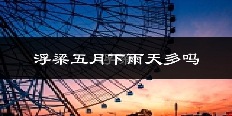 浮梁五月下雨天多吗?浮梁5月份降雨量多少?