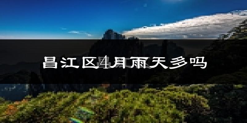 昌江区4月雨天多吗?