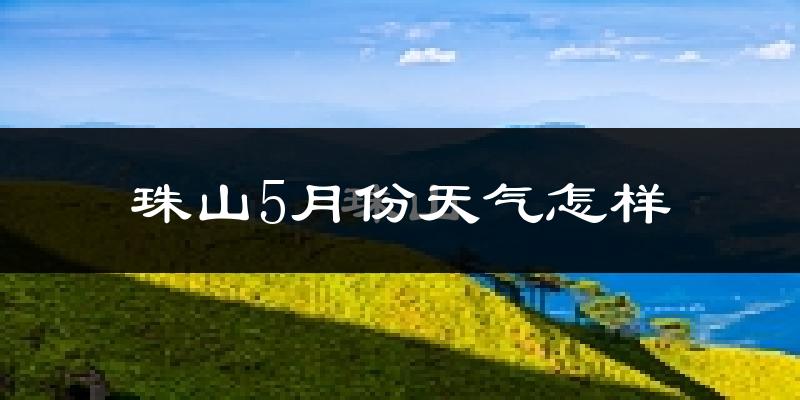 珠山5月份天气怎样?珠山五月冷不冷?