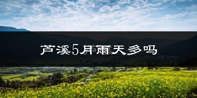 芦溪5月雨天多吗?