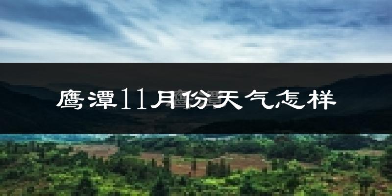 鹰潭11月份天气怎样?鹰潭十一月冷不冷?