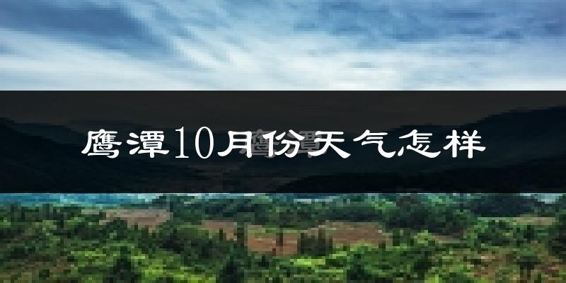 鹰潭10月份天气怎样?鹰潭十月冷不冷?
