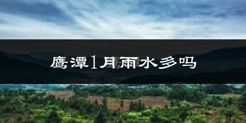 鹰潭1月雨水多吗?