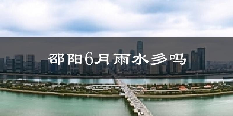 邵阳6月雨水多吗?