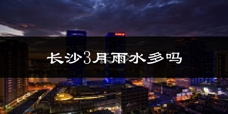 长沙3月雨水多吗?