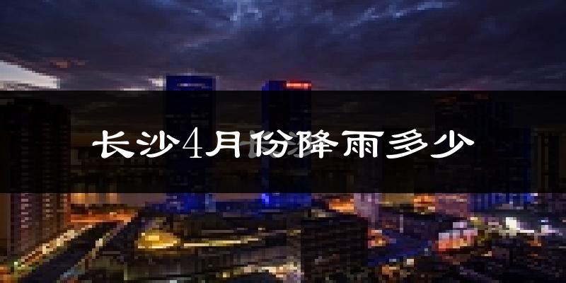 长沙4月份降雨多少?