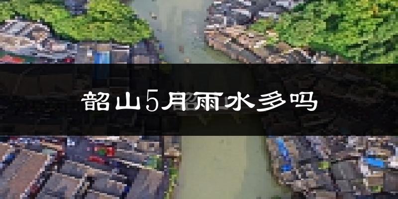 韶山5月雨水多吗?
