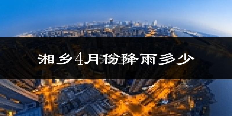湘乡4月份降雨多少?