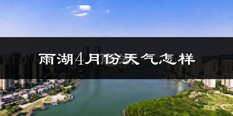 雨湖4月份天气怎样?雨湖四月冷吗?