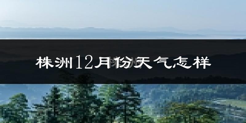株洲12月份天气怎样?株洲十二月冷不冷?