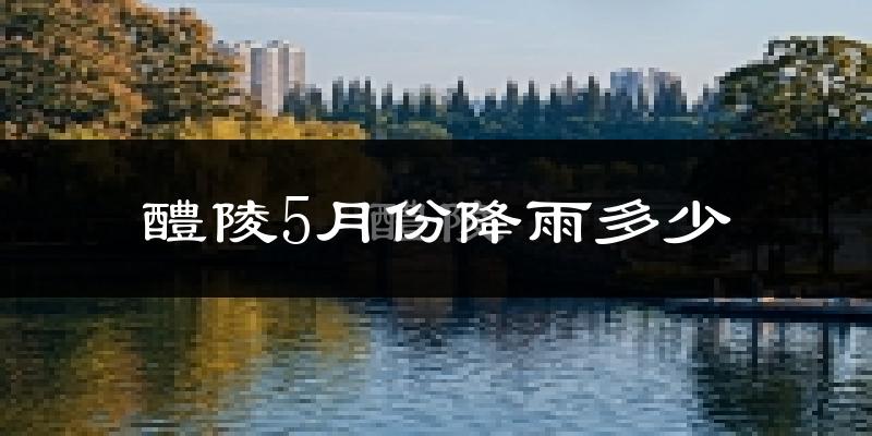 醴陵5月份降雨多少?