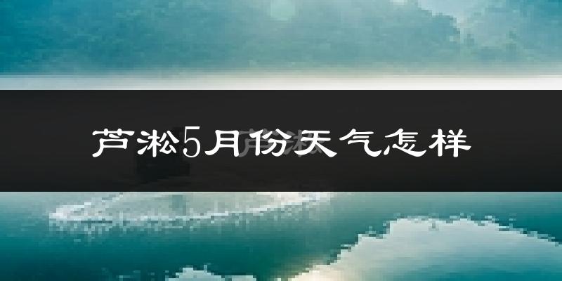 芦淞5月份天气怎样?芦淞五月冷不冷?
