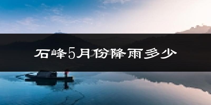 石峰5月份降雨多少?