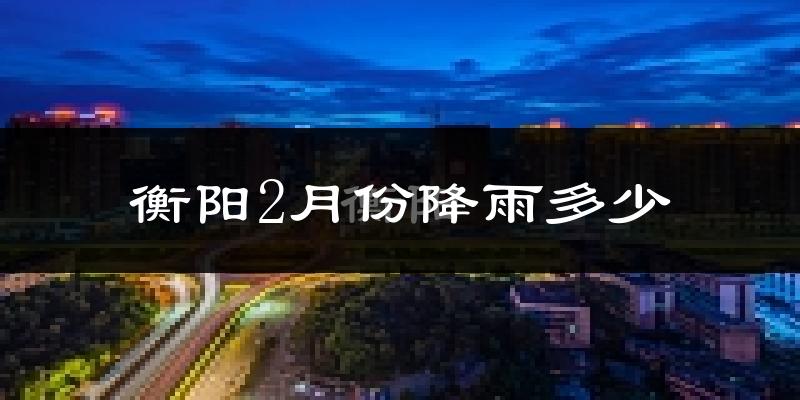 衡阳2月份降雨多少?