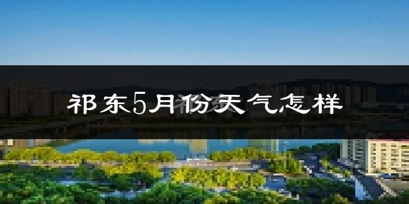 祁东县5月份天气如何?很热吗?