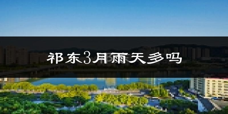 祁东3月雨天多吗?