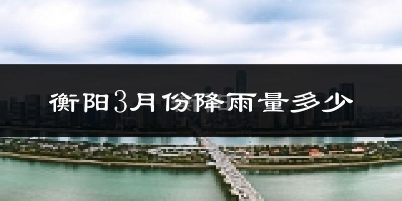 衡阳3月份降雨量多少?衡阳三月下雨多吗?
