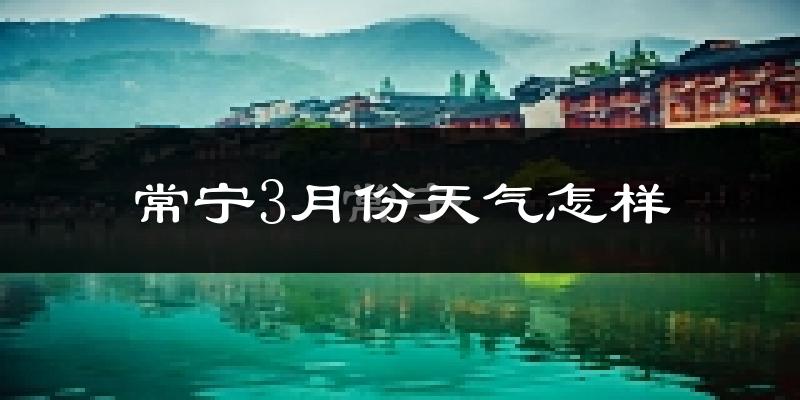 常宁市3月份天气如何?冷热变化大吗?