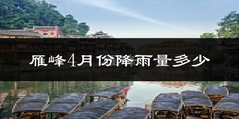 雁峰4月份降雨量多少?雁峰四月下雨多吗?