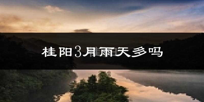 桂阳3月雨天多吗?