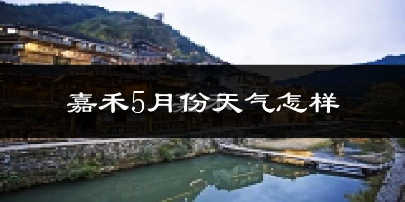 嘉禾县5月份天气如何?很热吗?